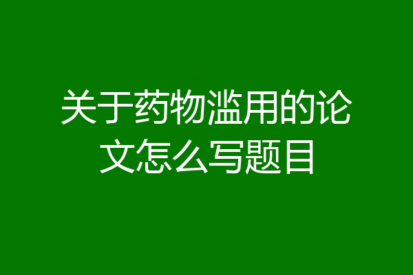 关于药物滥用的论文怎么写题目