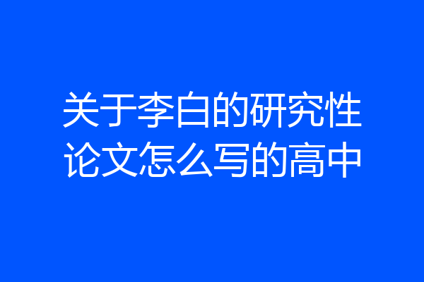 关于李白的研究性论文怎么写的高中