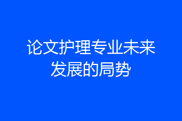 论文护理专业未来发展的局势