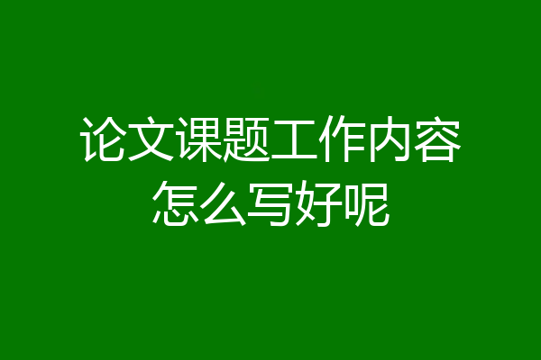 论文课题工作内容怎么写好呢