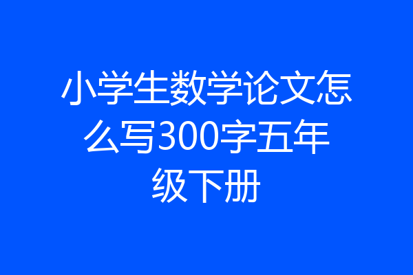 小学生数学论文怎么写300字五年级下册