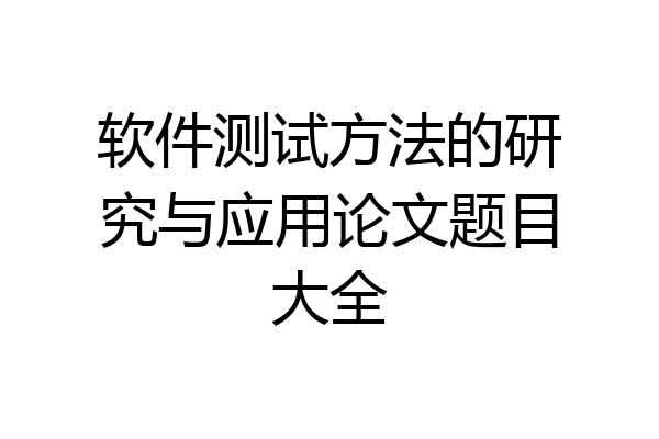 软件测试方法的研究与应用论文题目大全