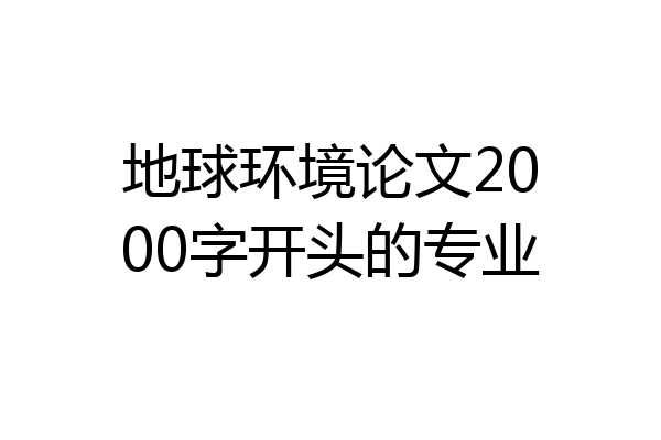 地球环境论文2000字开头的专业