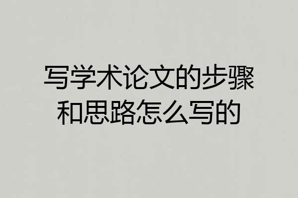 写学术论文的步骤和思路怎么写的