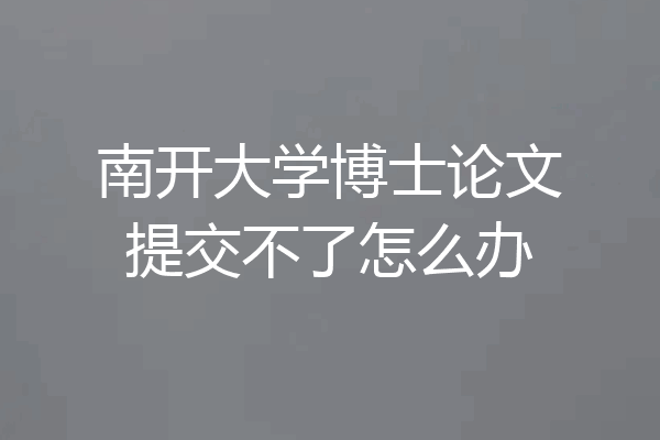 南开大学博士论文提交不了怎么办