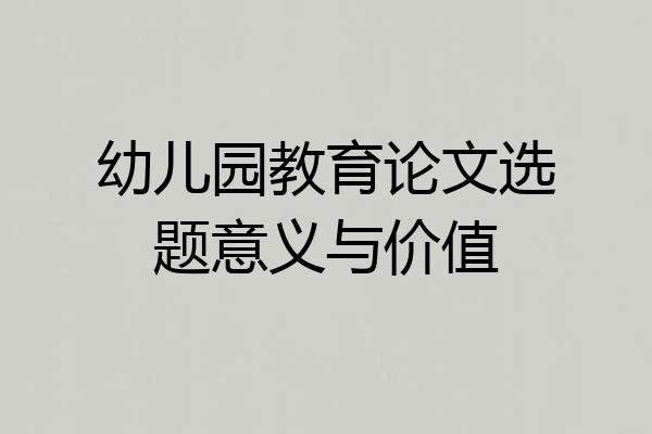 幼儿园教育论文选题意义与价值