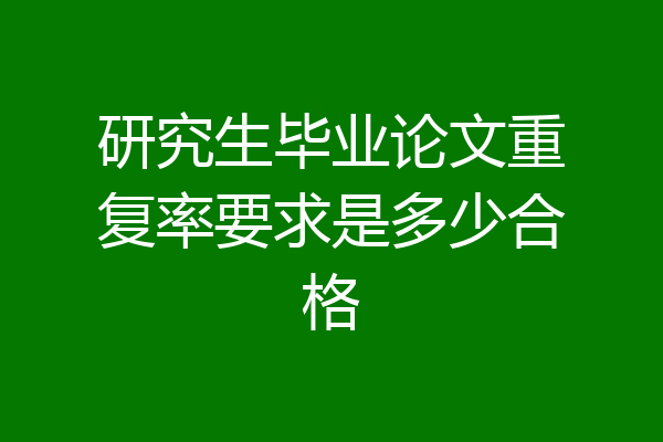研究生毕业论文重复率要求是多少合格