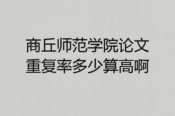 商丘师范学院论文重复率多少算高啊