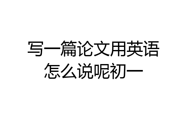 写一篇论文用英语怎么说呢初一