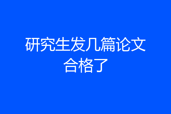 研究生发几篇论文合格了