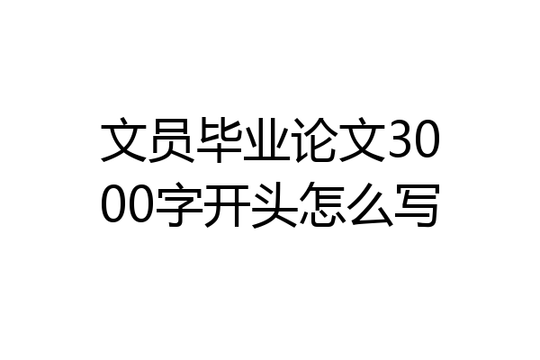 文员毕业论文3000字开头怎么写