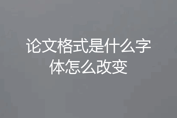 论文格式是什么字体怎么改变