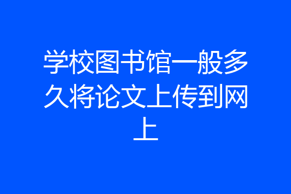学校图书馆一般多久将论文上传到网上