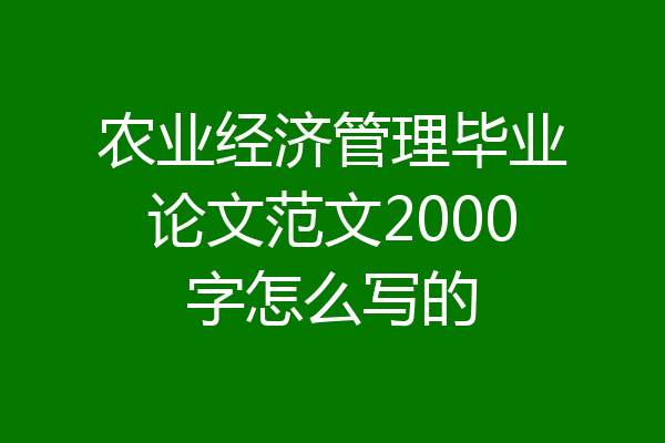 农业经济管理毕业论文范文2000字怎么写的