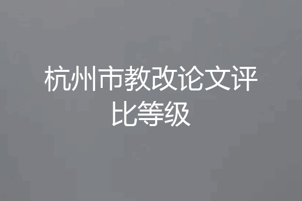杭州市教改论文评比等级