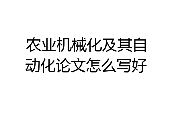 农业机械化及其自动化论文怎么写好