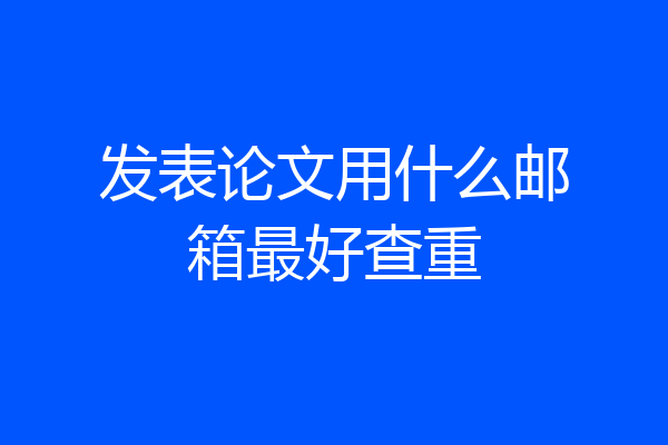 发表论文用什么邮箱最好查重