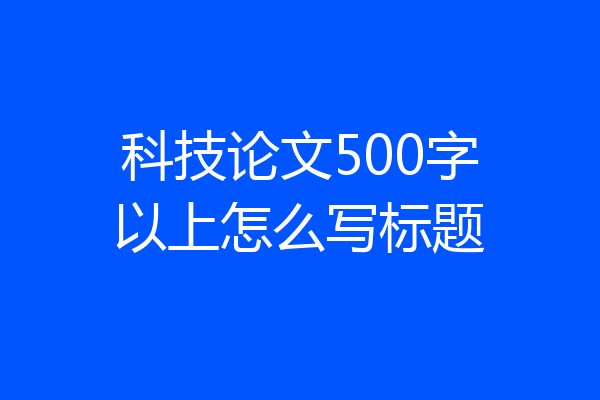 科技论文500字以上怎么写标题