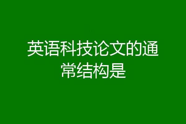英语科技论文的通常结构是