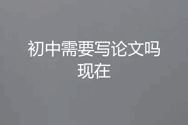 初中需要写论文吗现在