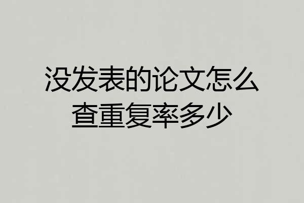 没发表的论文怎么查重复率多少
