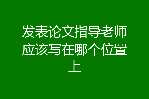 发表论文指导老师应该写在哪个位置上