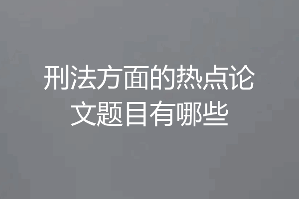 刑法方面的热点论文题目有哪些