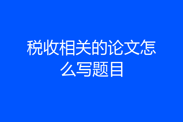 税收相关的论文怎么写题目