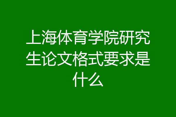上海体育学院研究生论文格式要求是什么