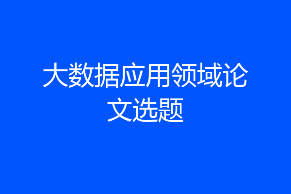 大数据应用领域论文选题