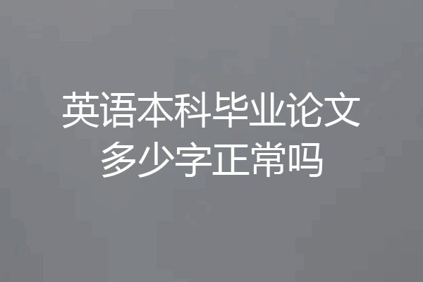 英语本科毕业论文多少字正常吗