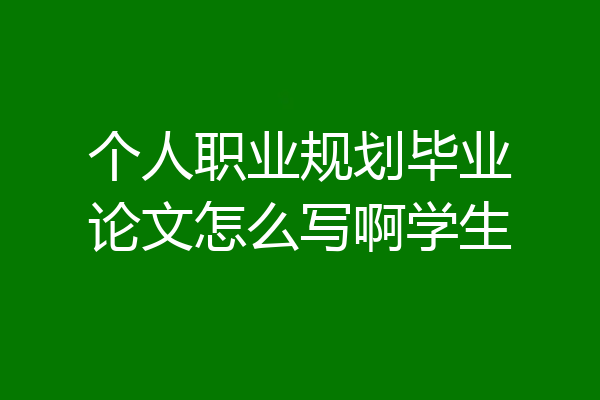 个人职业规划毕业论文怎么写啊学生