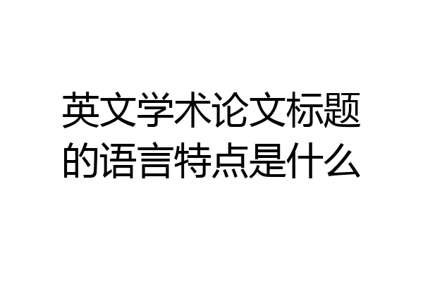 英文学术论文标题的语言特点是什么