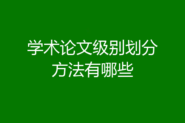 学术论文级别划分方法有哪些