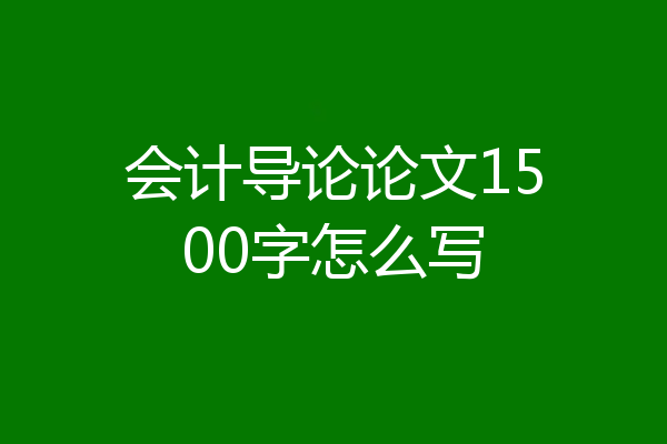 会计导论论文1500字怎么写