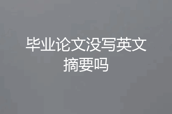毕业论文没写英文摘要吗