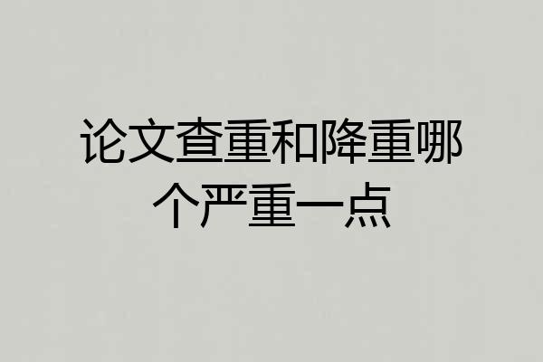 论文查重和降重哪个严重一点