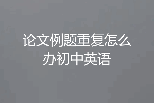 论文例题重复怎么办初中英语