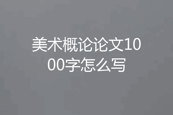 美术概论论文1000字怎么写