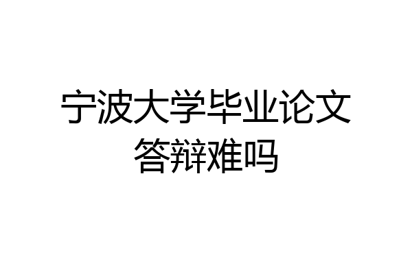 宁波大学毕业论文答辩难吗