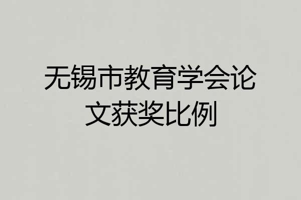 无锡市教育学会论文获奖比例
