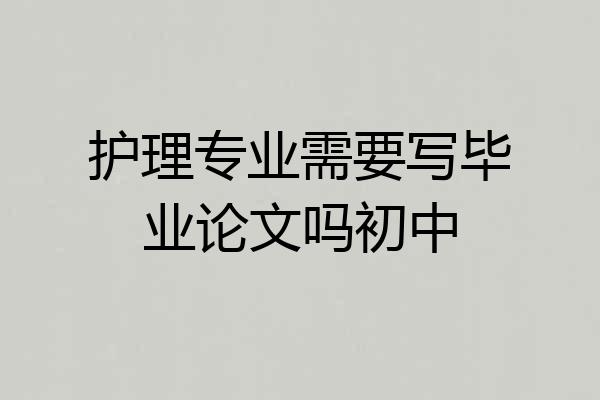 护理专业需要写毕业论文吗初中