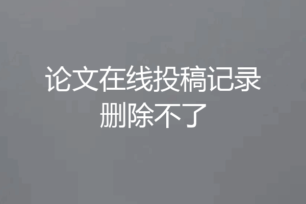 论文在线投稿记录删除不了