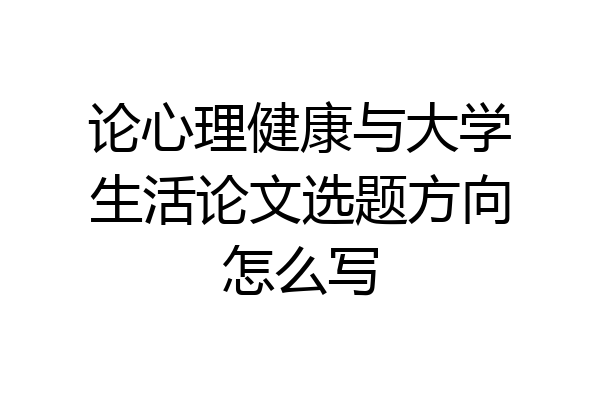 论心理健康与大学生活论文选题方向怎么写