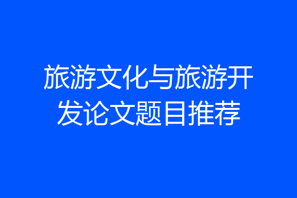 旅游文化与旅游开发论文题目推荐