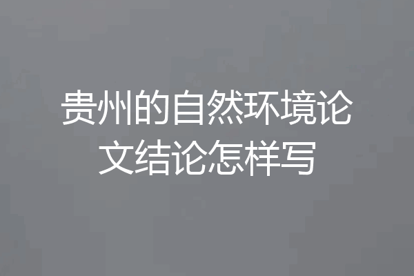 贵州的自然环境论文结论怎样写