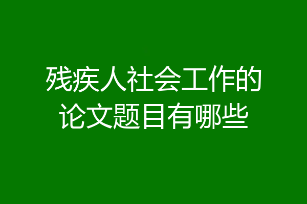 残疾人社会工作的论文题目有哪些