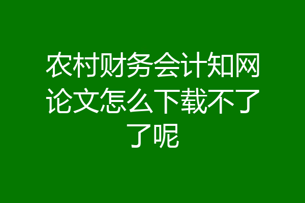 农村财务会计知网论文怎么下载不了了呢