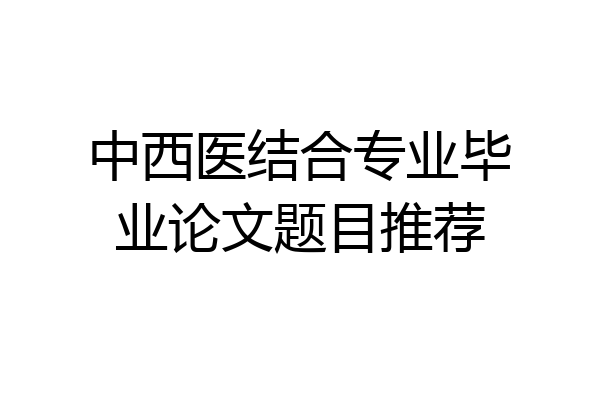 中西医结合专业毕业论文题目推荐