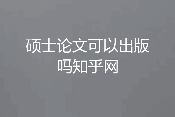 硕士论文可以出版吗知乎网